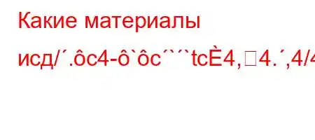 Какие материалы исд/.c4-`c``tc4,4.,4/4-t/t/tbaH4.//t`t``4`.a.4caO